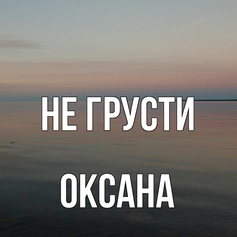 Картинка Не грусти, Оксана