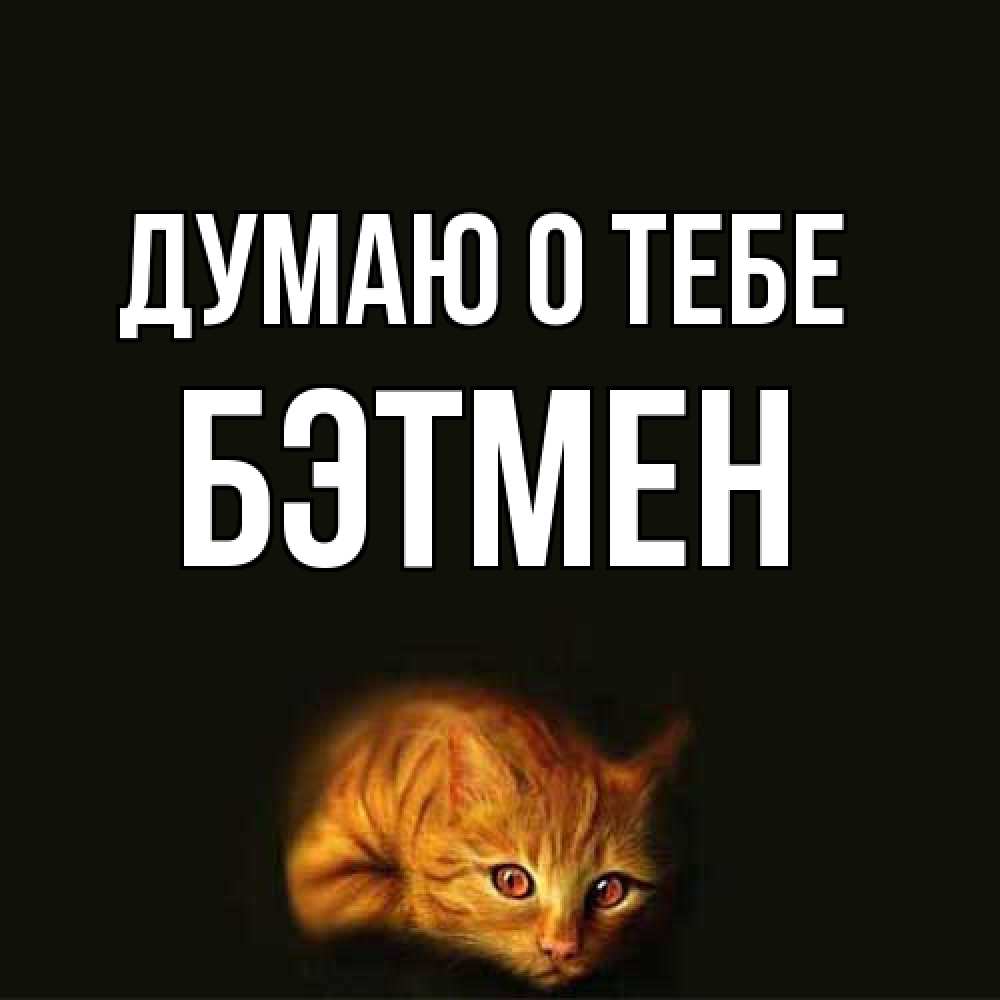 Открытка на каждый день с именем, Бэтмен Думаю о тебе рыжий Прикольная открытка с пожеланием онлайн скачать бесплатно 