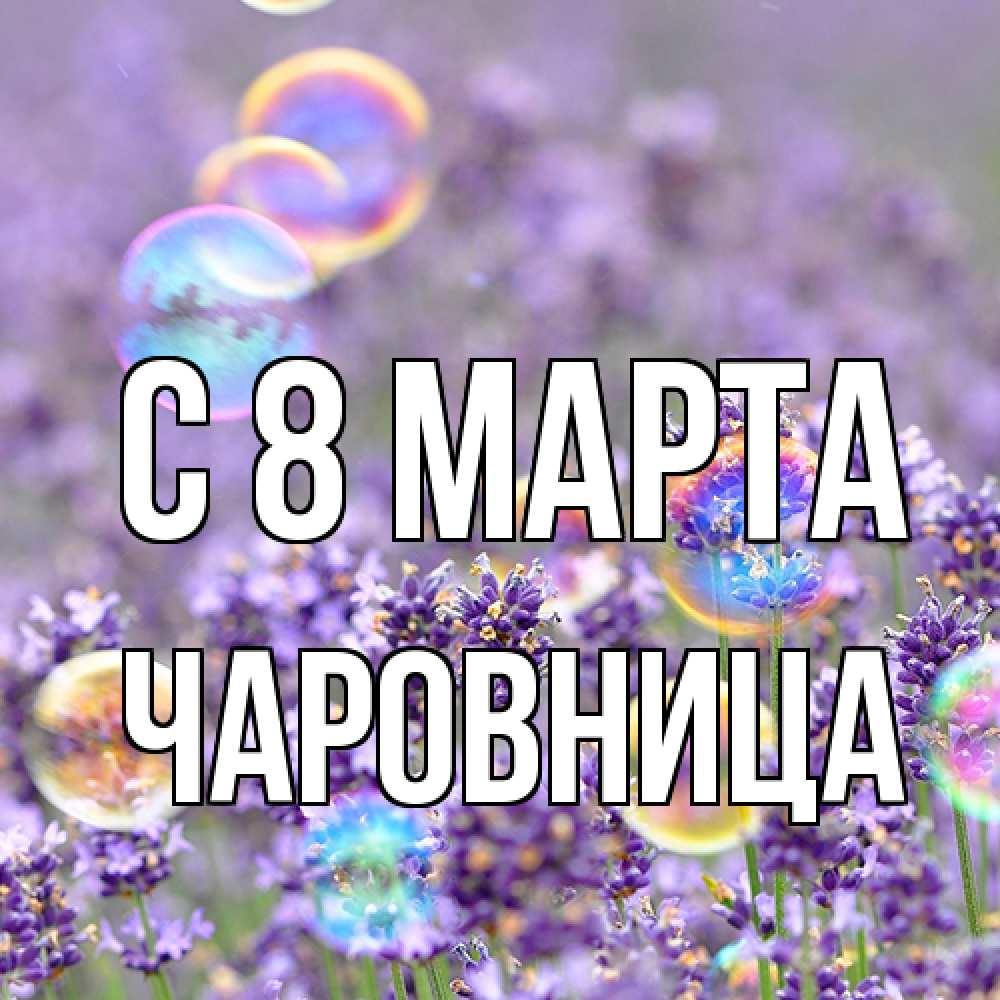 Открытка на каждый день с именем, чаровница C 8 МАРТА цветы Прикольная открытка с пожеланием онлайн скачать бесплатно 