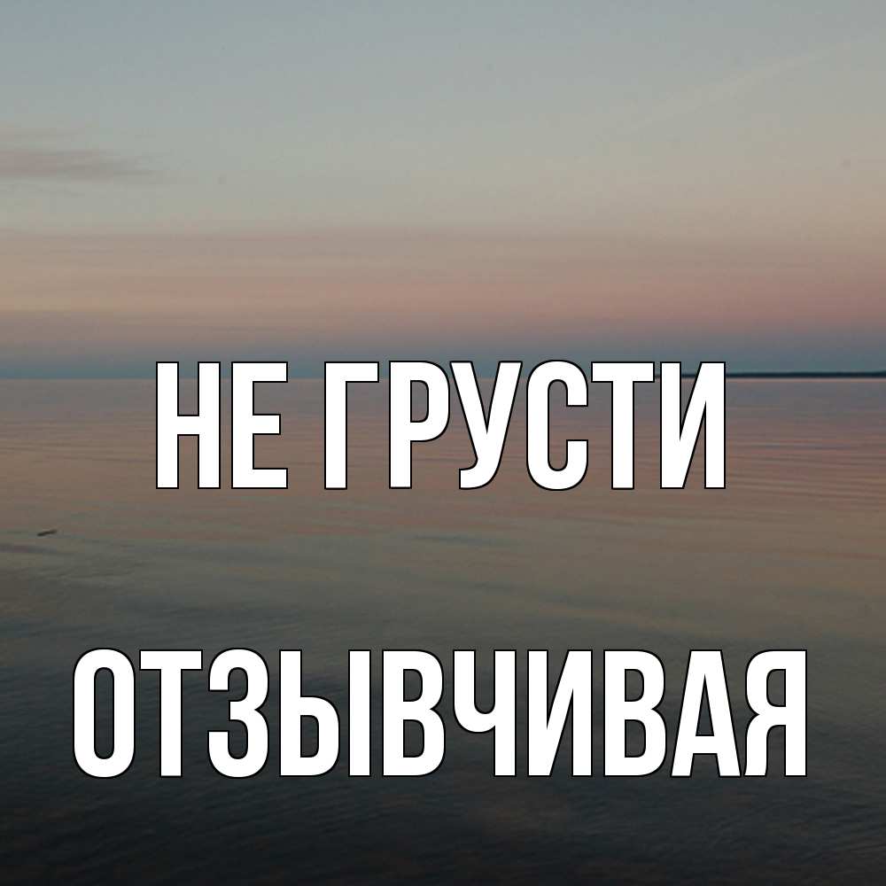 Открытка на каждый день с именем, Отзывчивая Не грусти водная гладь Прикольная открытка с пожеланием онлайн скачать бесплатно 