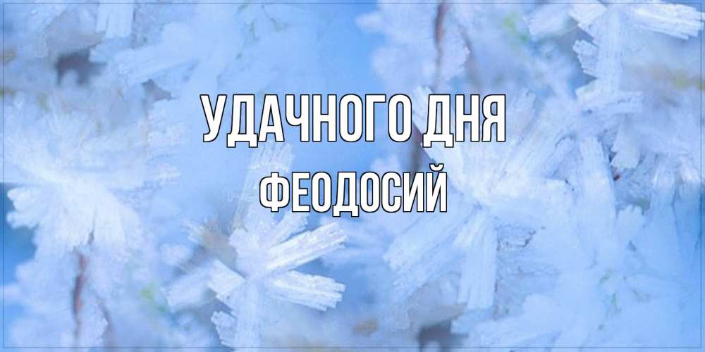Открытка на каждый день с именем, Феодосий Удачного дня открытка на зимний день Прикольная открытка с пожеланием онлайн скачать бесплатно 