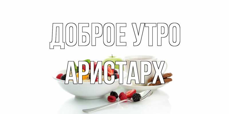 Картинка Доброе утро, Аристарх
