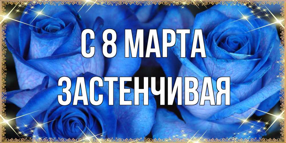 Открытка на каждый день с именем, Застенчивая C 8 МАРТА красивые розы для милых дам на международный женский день Прикольная открытка с пожеланием онлайн скачать бесплатно 