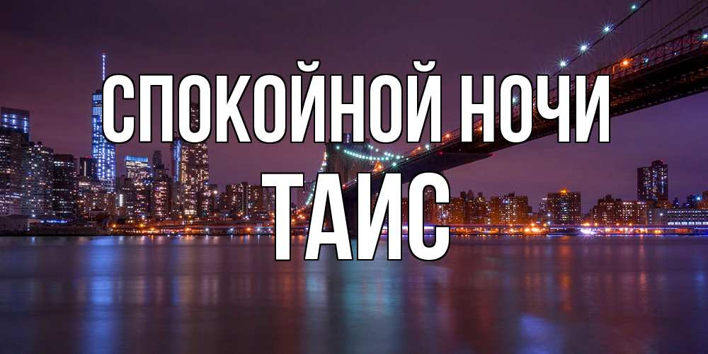 Открытка на каждый день с именем, Таис Спокойной ночи ночной мост Прикольная открытка с пожеланием онлайн скачать бесплатно 