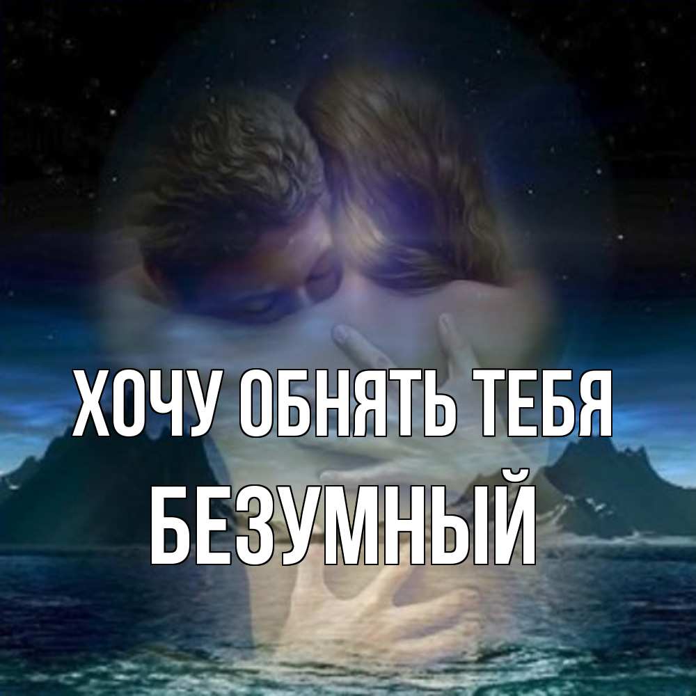 Открытка на каждый день с именем, Безумный Хочу обнять тебя Море и горы Прикольная открытка с пожеланием онлайн скачать бесплатно 