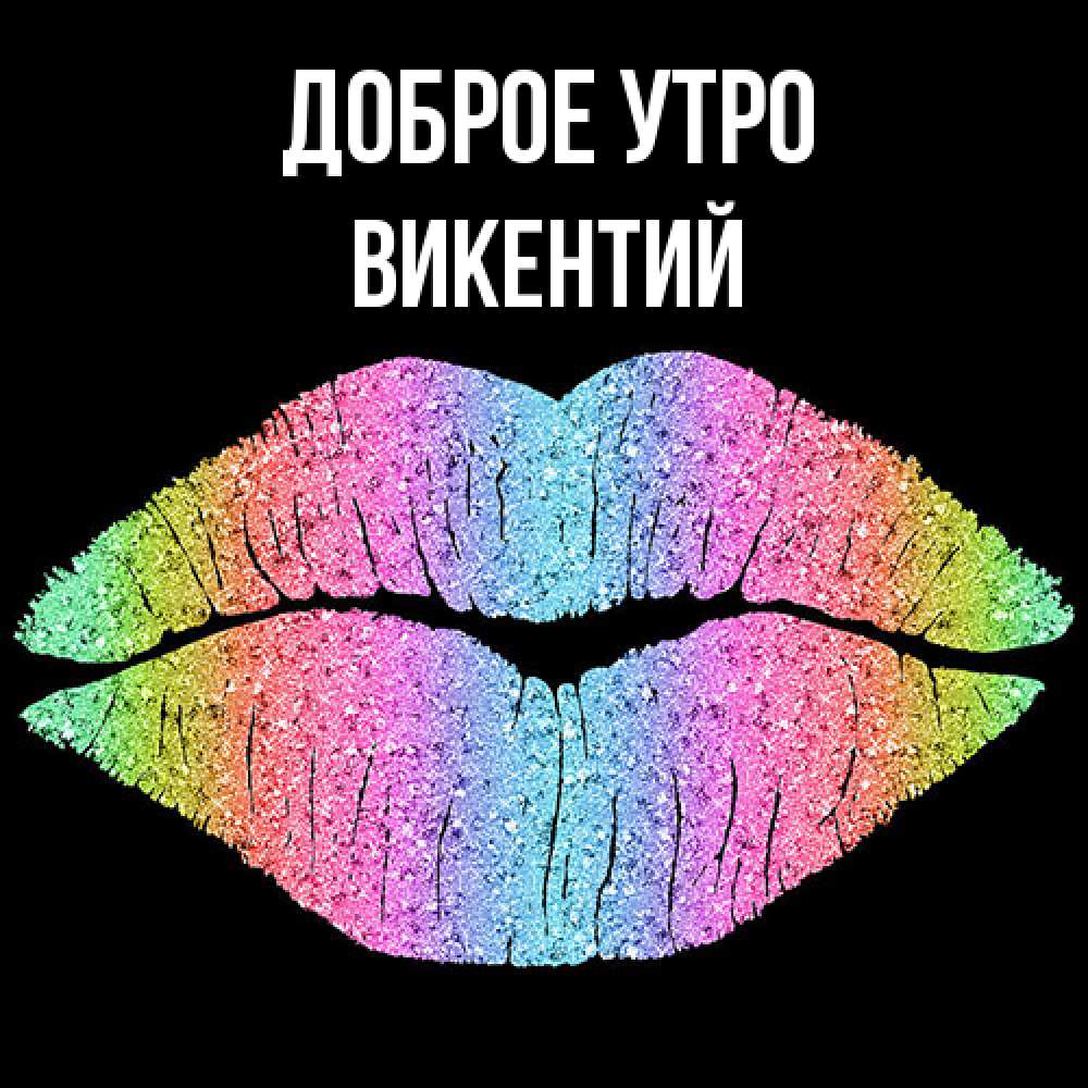 Открытка на каждый день с именем, Викентий Доброе утро радужные губы Прикольная открытка с пожеланием онлайн скачать бесплатно 