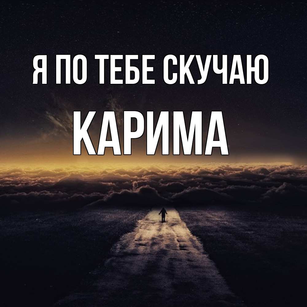 Открытка на каждый день с именем, Карима Я по тебе скучаю идем Прикольная открытка с пожеланием онлайн скачать бесплатно 
