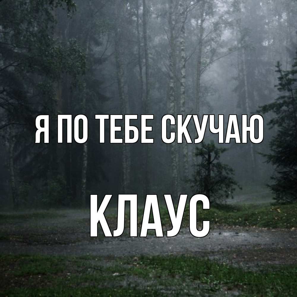 Открытка на каждый день с именем, Клаус Я по тебе скучаю одна и плохо мне Прикольная открытка с пожеланием онлайн скачать бесплатно 