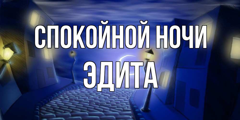 Открытка на каждый день с именем, Эдита Спокойной ночи сладких снов ночному городу Прикольная открытка с пожеланием онлайн скачать бесплатно 