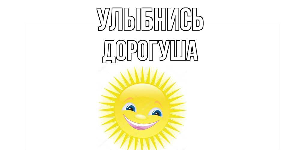 Открытка на каждый день с именем, дорогуша Улыбнись пожелания позитивные Прикольная открытка с пожеланием онлайн скачать бесплатно 