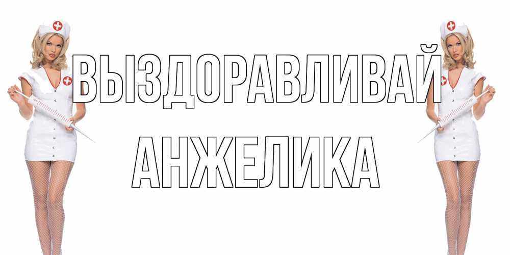 Открытка на каждый день с именем, Анжелика Выздоравливай открытки с медсестрой Прикольная открытка с пожеланием онлайн скачать бесплатно 