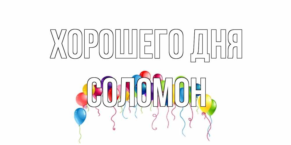 Открытка на каждый день с именем, Соломон Хорошего дня открытка с шариками Прикольная открытка с пожеланием онлайн скачать бесплатно 