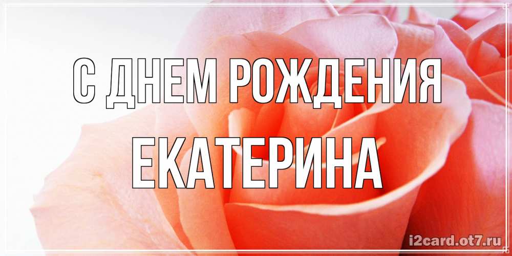 Открытка на каждый день с именем, Екатерина С днем рождения розы для поздравления с днем рождения Прикольная открытка с пожеланием онлайн скачать бесплатно 