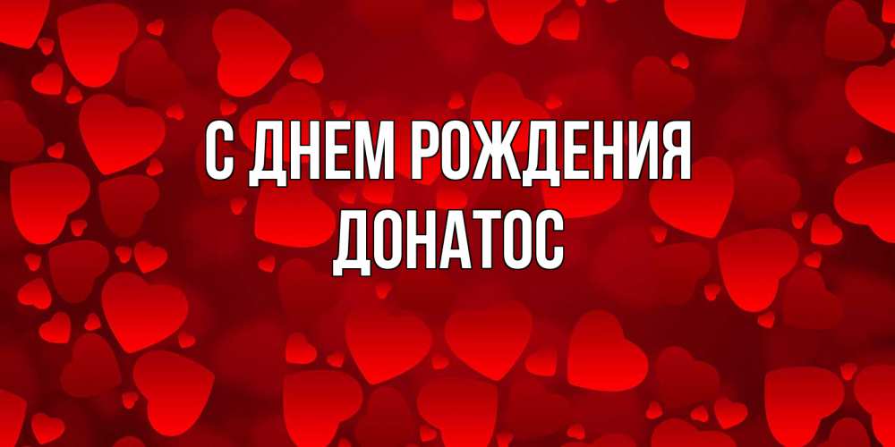 Открытка на каждый день с именем, Донатос С днем рождения прекрасные сердечки на открытке с красным фоном Прикольная открытка с пожеланием онлайн скачать бесплатно 