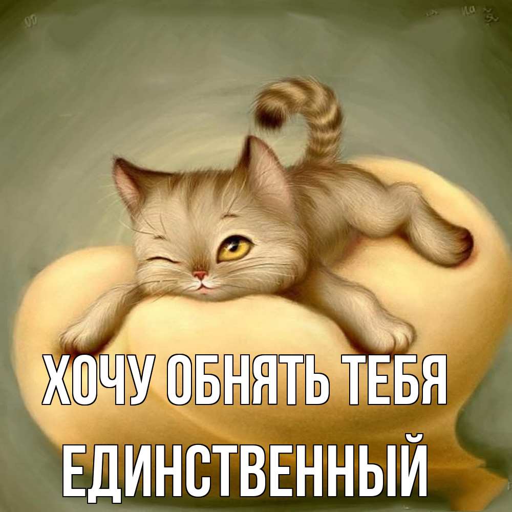 Открытка на каждый день с именем, Единственный Хочу обнять тебя кошечка Прикольная открытка с пожеланием онлайн скачать бесплатно 