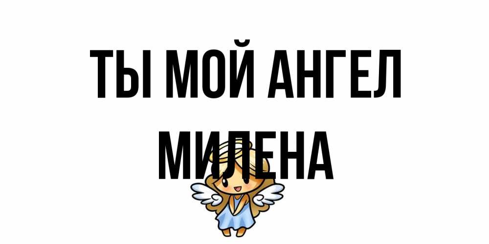 Открытка на каждый день с именем, Милена Ты мой ангел ангел Прикольная открытка с пожеланием онлайн скачать бесплатно 