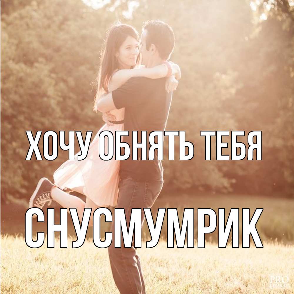Открытка на каждый день с именем, Снусмумрик Хочу обнять тебя парень и девушка фото под фильтром Прикольная открытка с пожеланием онлайн скачать бесплатно 