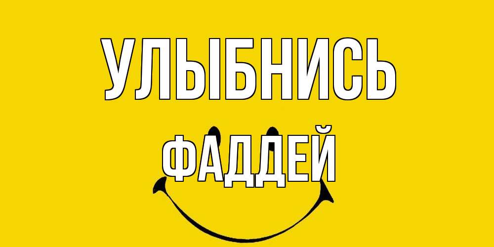 Открытка на каждый день с именем, Фаддей Улыбнись радость и улыбка Прикольная открытка с пожеланием онлайн скачать бесплатно 