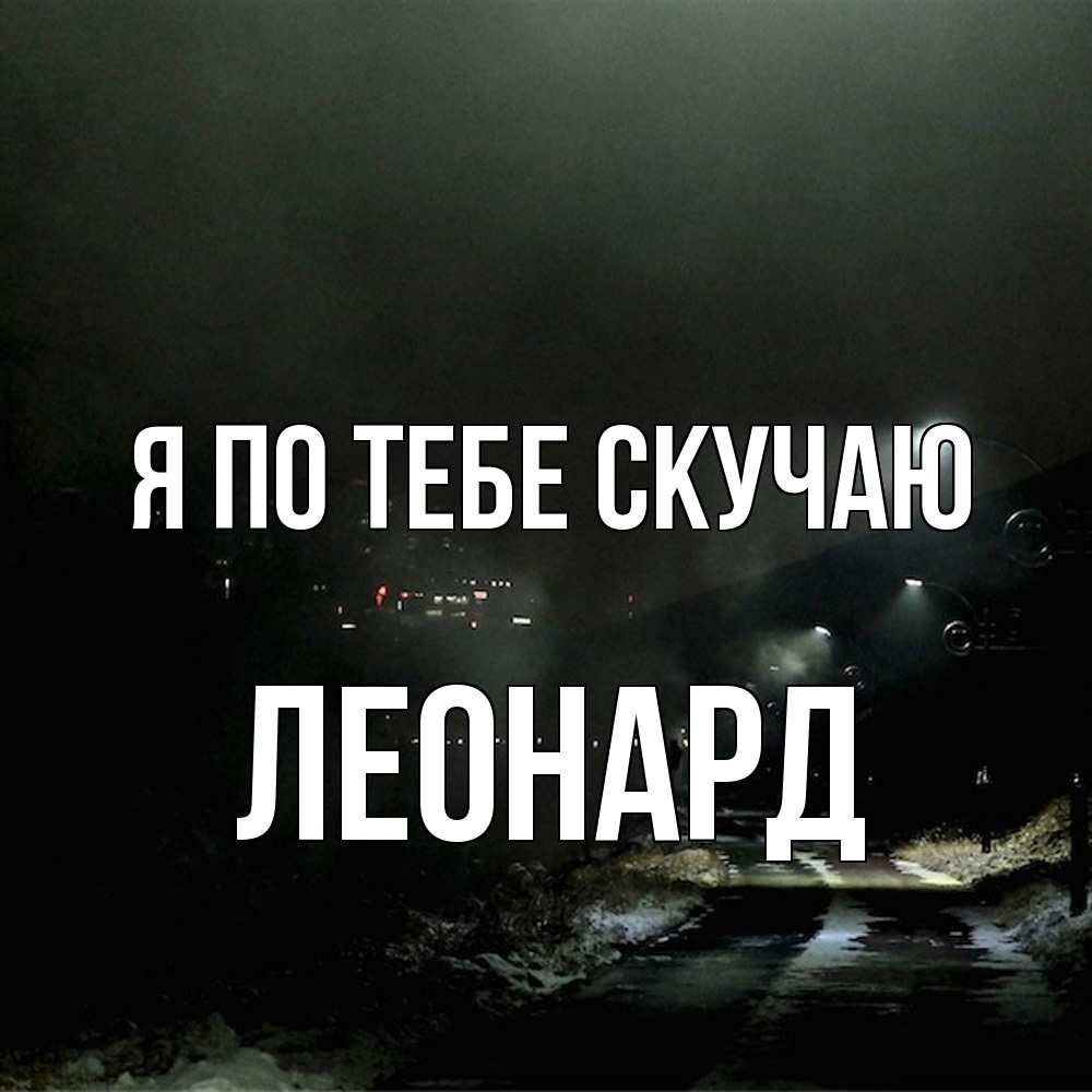 Открытка на каждый день с именем, Леонард Я по тебе скучаю окраина города Прикольная открытка с пожеланием онлайн скачать бесплатно 