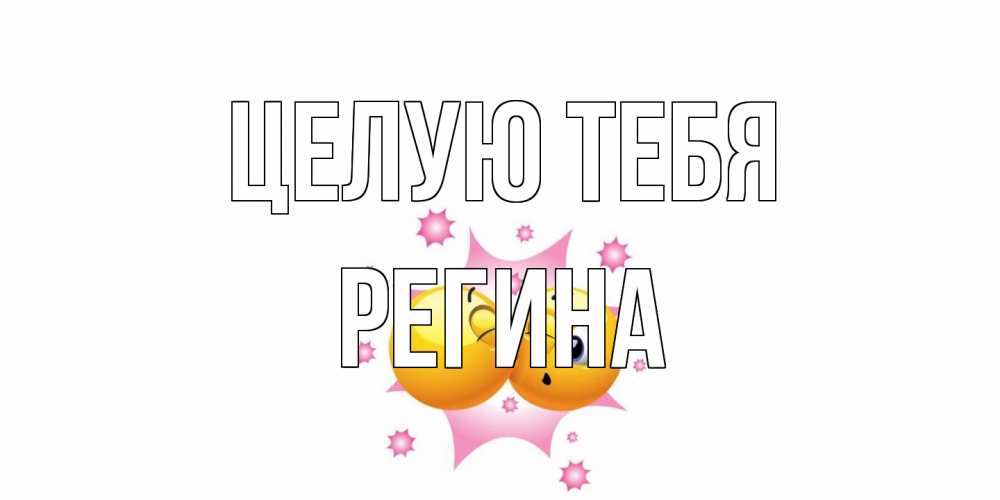 Открытка на каждый день с именем, Регина Целую тебя поцелуй Прикольная открытка с пожеланием онлайн скачать бесплатно 