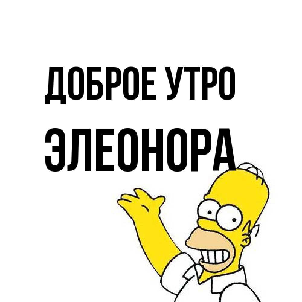 Открытка на каждый день с именем, Элеонора Доброе утро открытки с пожеланиями Прикольная открытка с пожеланием онлайн скачать бесплатно 