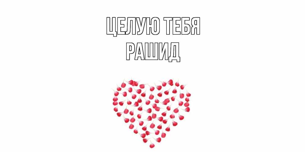 Открытка на каждый день с именем, Рашид Целую тебя сердце Прикольная открытка с пожеланием онлайн скачать бесплатно 
