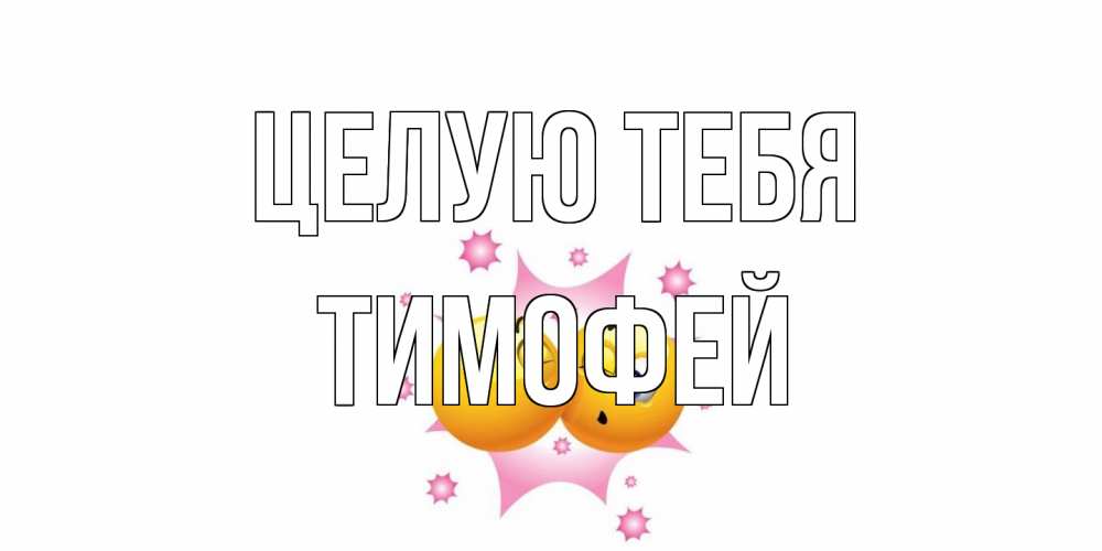 Открытка на каждый день с именем, Тимофей Целую тебя поцелуй Прикольная открытка с пожеланием онлайн скачать бесплатно 