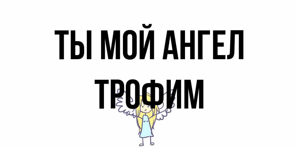 Открытка на каждый день с именем, Трофим Ты мой ангел ангел Прикольная открытка с пожеланием онлайн скачать бесплатно 