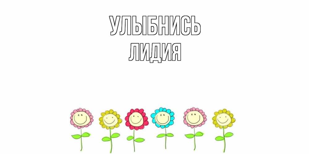 Открытка на каждый день с именем, Лидия Улыбнись улыбка, цветы Прикольная открытка с пожеланием онлайн скачать бесплатно 