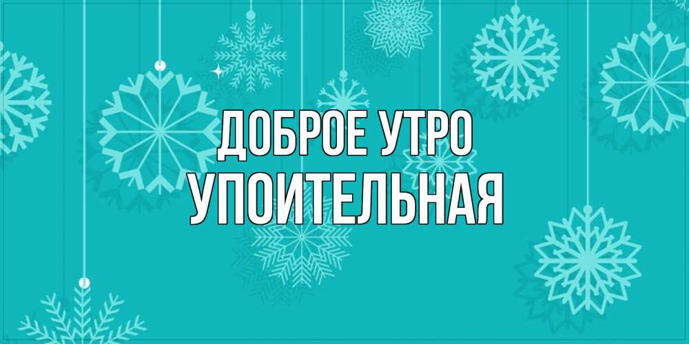 Открытка на каждый день с именем, Упоительная Доброе утро открытка со снежинками Прикольная открытка с пожеланием онлайн скачать бесплатно 