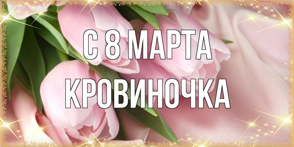Открытка на каждый день с именем, кровиночка C 8 МАРТА поздравления с международным женским днем Прикольная открытка с пожеланием онлайн скачать бесплатно 