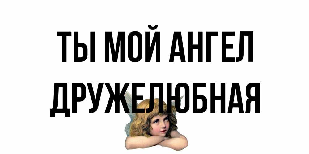 Открытка на каждый день с именем, Дружелюбная Ты мой ангел ангел Прикольная открытка с пожеланием онлайн скачать бесплатно 