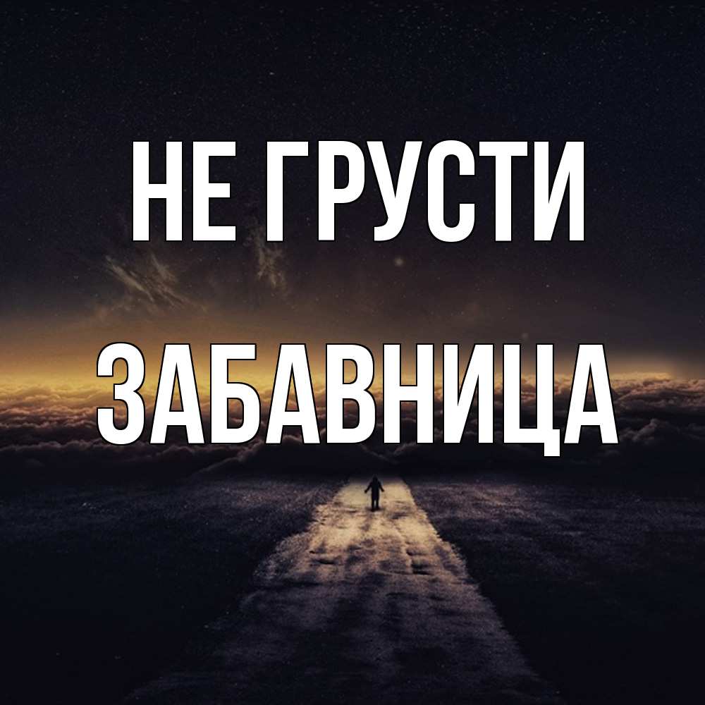 Открытка на каждый день с именем, Забавница Не грусти дорога в никуда Прикольная открытка с пожеланием онлайн скачать бесплатно 