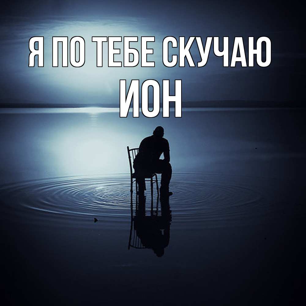 Открытка на каждый день с именем, Ион Я по тебе скучаю грусть Прикольная открытка с пожеланием онлайн скачать бесплатно 