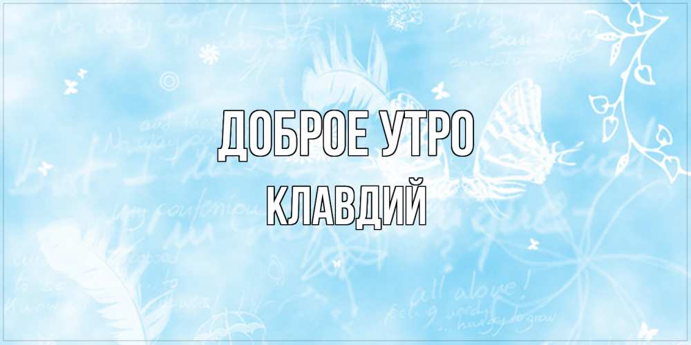 Открытка на каждый день с именем, Клавдий Доброе утро красивые открытки зимнее Прикольная открытка с пожеланием онлайн скачать бесплатно 