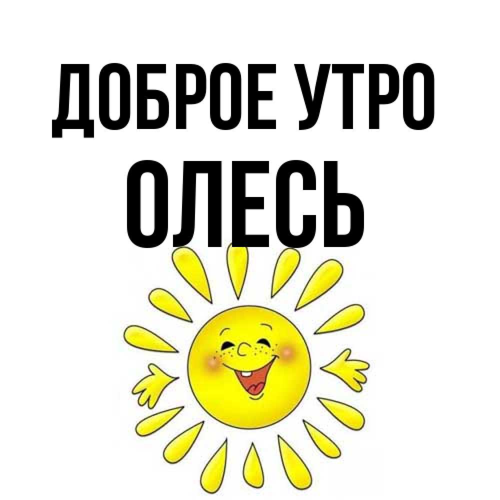 Открытка на каждый день с именем, Олесь Доброе утро улыбка Прикольная открытка с пожеланием онлайн скачать бесплатно 