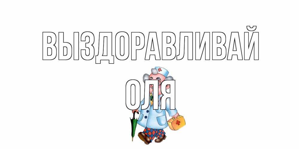 Открытка на каждый день с именем, Оля Выздоравливай не болей Прикольная открытка с пожеланием онлайн скачать бесплатно 