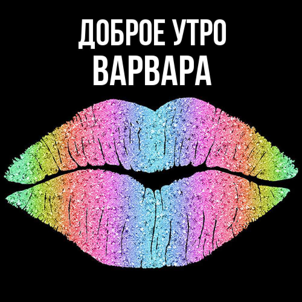 Открытка на каждый день с именем, Варвара Доброе утро радужные губы Прикольная открытка с пожеланием онлайн скачать бесплатно 