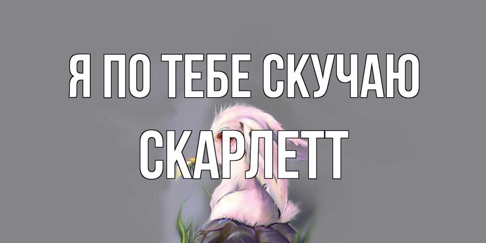 Открытка на каждый день с именем, Скарлетт Я по тебе скучаю заяц Прикольная открытка с пожеланием онлайн скачать бесплатно 