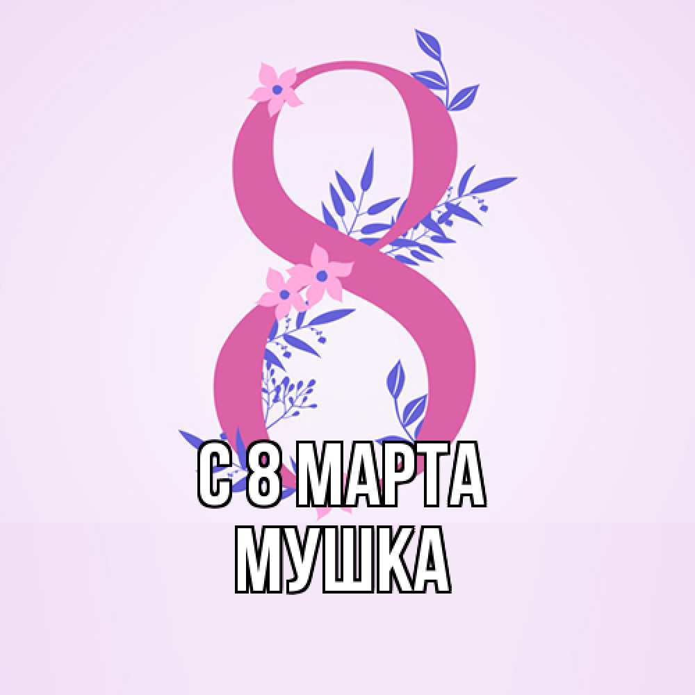 Открытка на каждый день с именем, мушка C 8 МАРТА международный женский день Прикольная открытка с пожеланием онлайн скачать бесплатно 