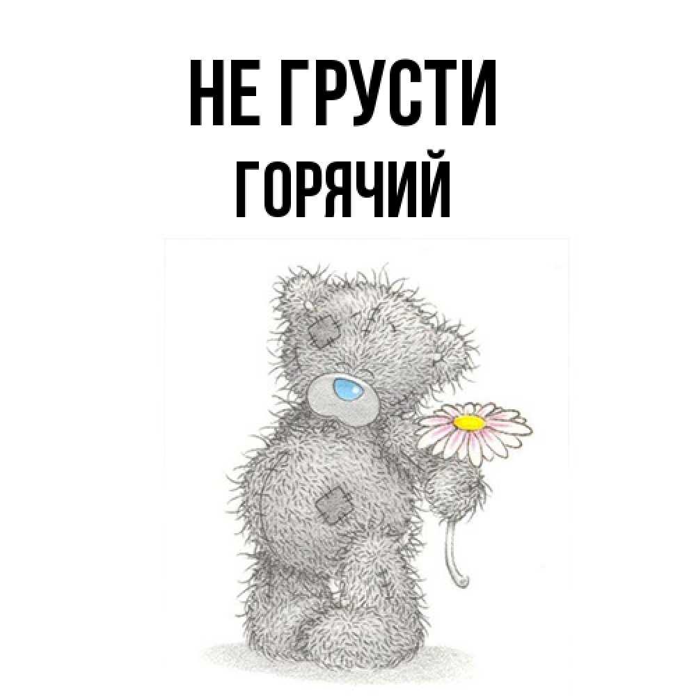 Открытка на каждый день с именем, Горячий Не грусти Плюшевый медвежонок с заплатками Прикольная открытка с пожеланием онлайн скачать бесплатно 