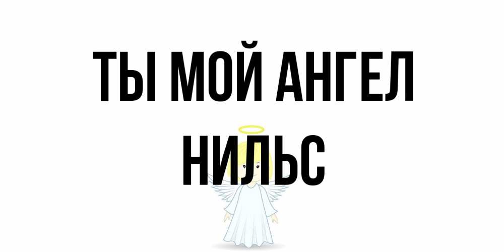 Открытка на каждый день с именем, Нильс Ты мой ангел ангел Прикольная открытка с пожеланием онлайн скачать бесплатно 