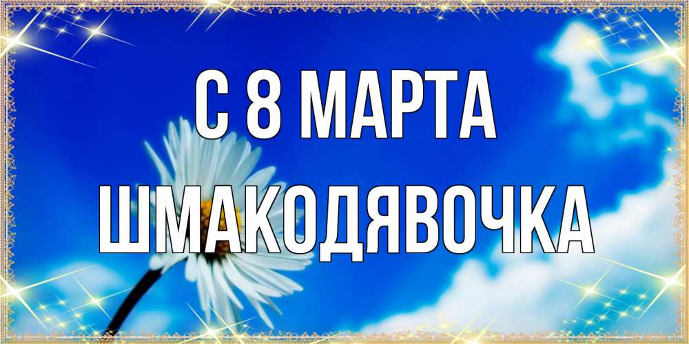 Открытка на каждый день с именем, шмакодявочка C 8 МАРТА красивая открытка в синих тонах Прикольная открытка с пожеланием онлайн скачать бесплатно 