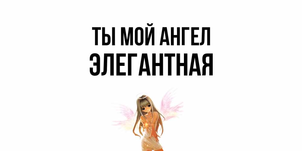 Открытка на каждый день с именем, элегантная Ты мой ангел ангел, аниме Прикольная открытка с пожеланием онлайн скачать бесплатно 