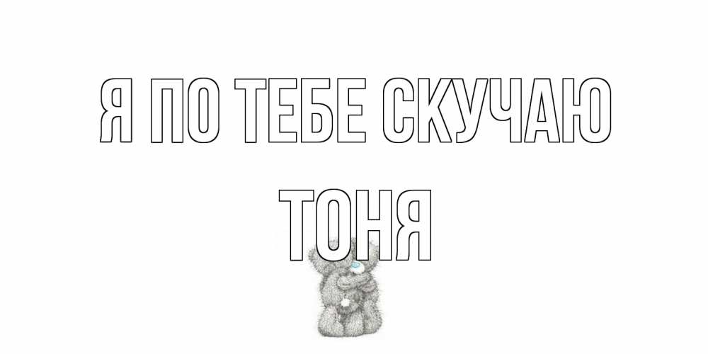 Открытка на каждый день с именем, Тоня Я по тебе скучаю мишки Прикольная открытка с пожеланием онлайн скачать бесплатно 