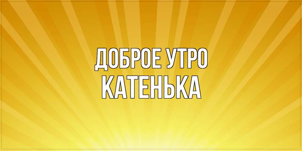 Открытка на каждый день с именем, Катенька Доброе утро пожелания доброго утра Прикольная открытка с пожеланием онлайн скачать бесплатно 