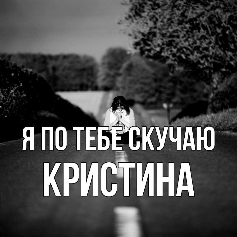 Открытка на каждый день с именем, Кристина Я по тебе скучаю фото Прикольная открытка с пожеланием онлайн скачать бесплатно 