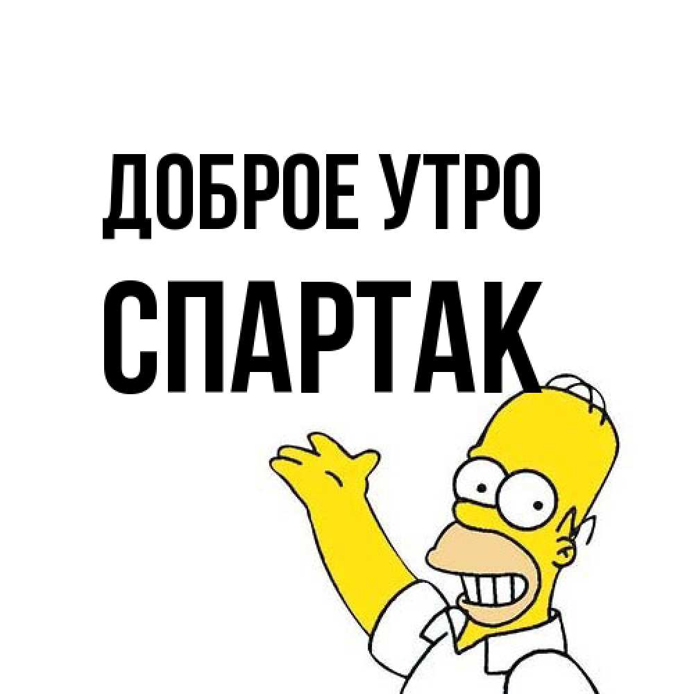 Открытка на каждый день с именем, Спартак Доброе утро открытки с пожеланиями Прикольная открытка с пожеланием онлайн скачать бесплатно 