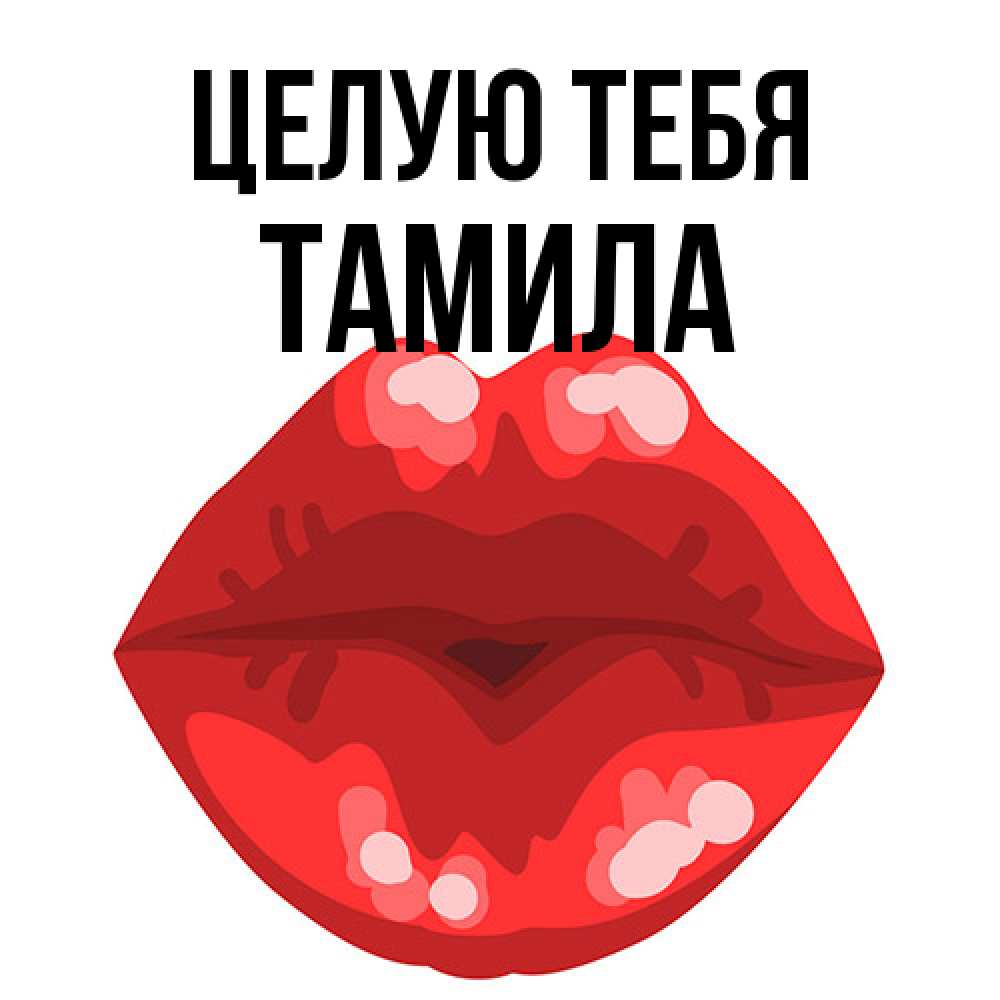 Открытка на каждый день с именем, ТАМИЛА Целую тебя отправить открытку с поцелуем бесплатно и скачать для парня Прикольная открытка с пожеланием онлайн скачать бесплатно 