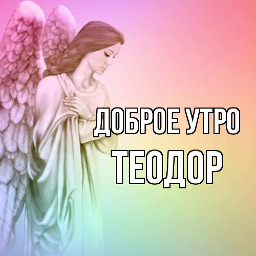Открытка на каждый день с именем, Теодор Доброе утро крылья Прикольная открытка с пожеланием онлайн скачать бесплатно 